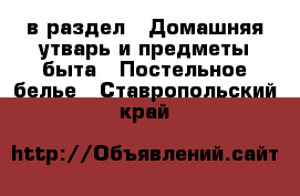  в раздел : Домашняя утварь и предметы быта » Постельное белье . Ставропольский край